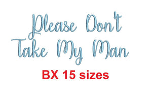 Please Don't Take My Man embroidery BX font Sizes 0.25 (1/4), 0.50 (1/2), 1, 1.5, 2, 2.5, 3, 3.5, 4, 4.5, 5, 5.5, 6, 6.5, and 7" (MHA)