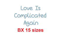 Love Is Complicated Again embroidery BX font Sizes 0.25 (1/4), 0.50 (1/2), 1, 1.5, 2, 2.5, 3, 3.5, 4, 4.5, 5, 5.5, 6, 6.5, and 7" (MHA)
